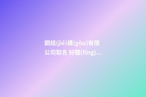 鋼結(jié)構(gòu)有限公司取名 好聽(tīng)的鋼材公司名稱(chēng)